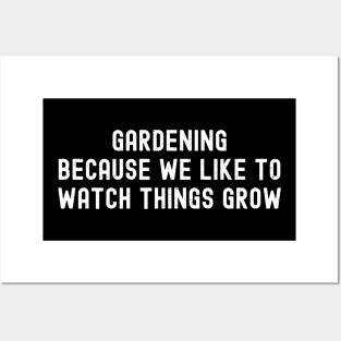 Gardening Because We Like to Watch Things Grow Posters and Art